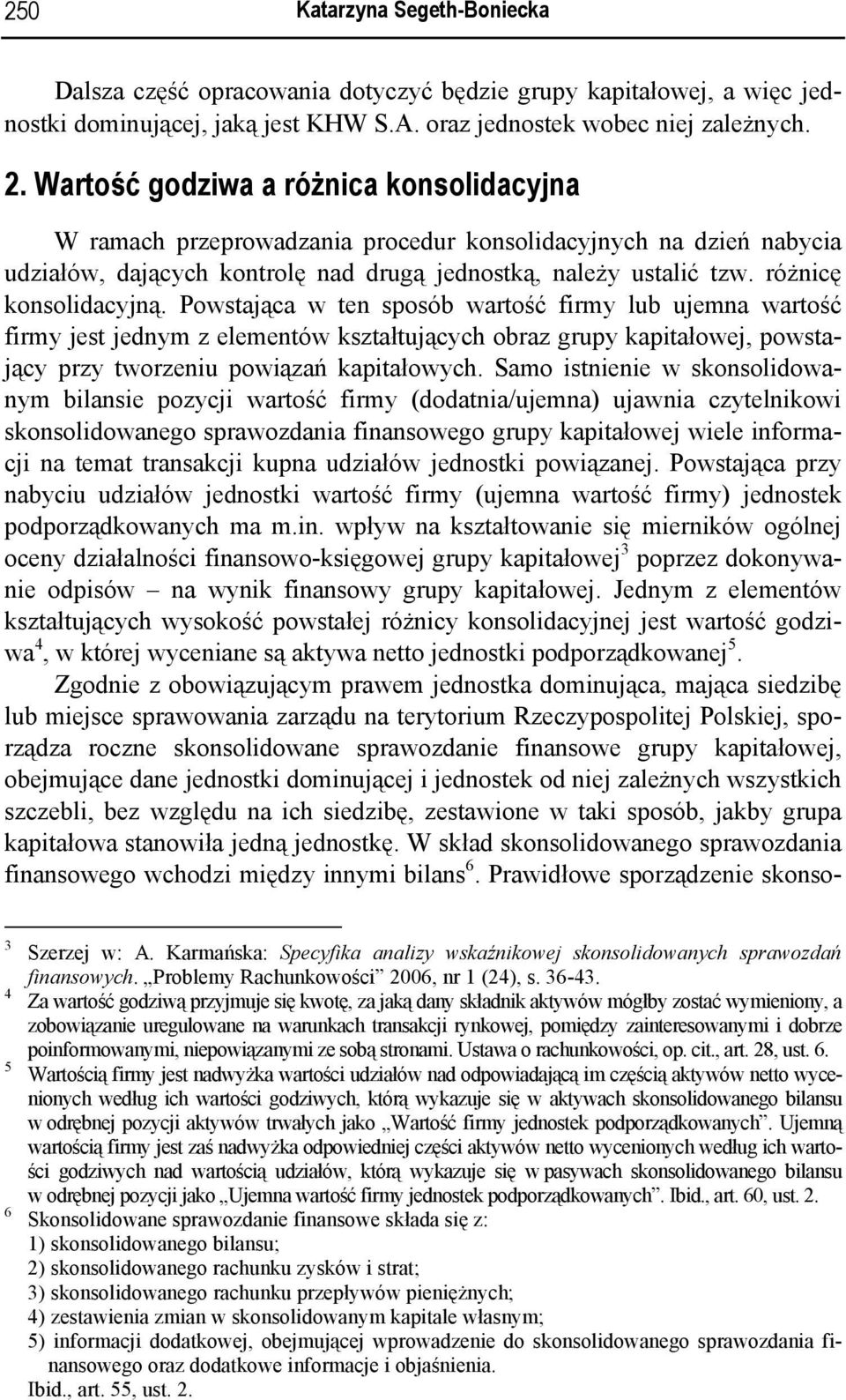 różnicę konsolidacyjną. Powstająca w ten sposób wartość firmy lub ujemna wartość firmy jest jednym z elementów kształtujących obraz grupy kapitałowej, powstający przy tworzeniu powiązań kapitałowych.