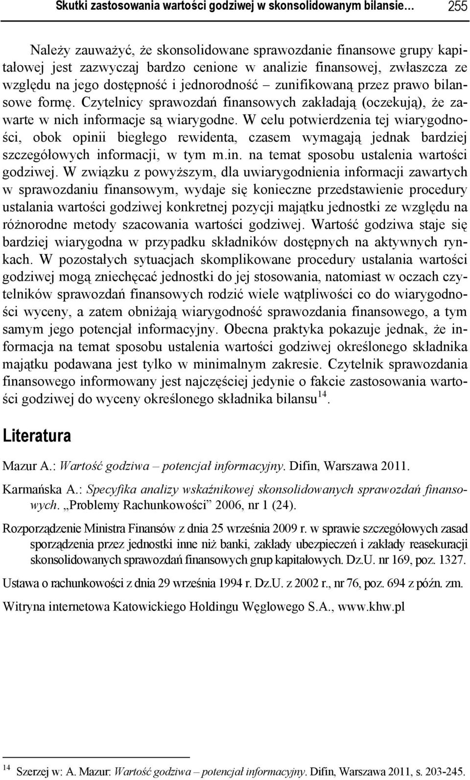 W celu potwierdzenia tej wiarygodności, obok opinii biegłego rewidenta, czasem wymagają jednak bardziej szczegółowych informacji, w tym m.in. na temat sposobu ustalenia wartości godziwej.