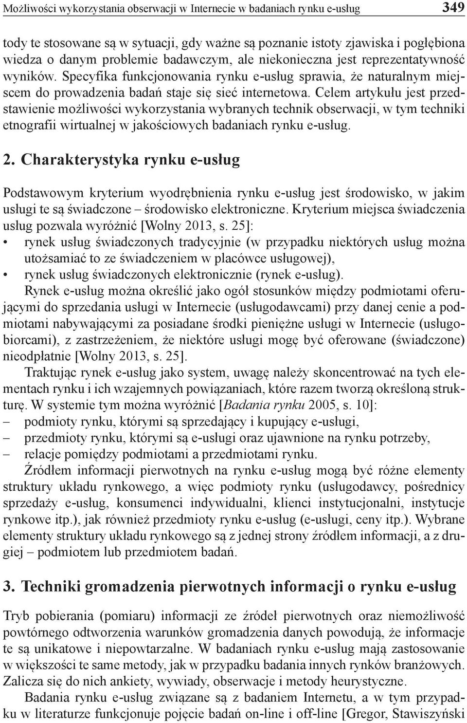 Celem artykułu jest przedstawienie możliwości wykorzystania wybranych technik obserwacji, w tym techniki etnografii wirtualnej w jakościowych badaniach rynku e-usług. 2.