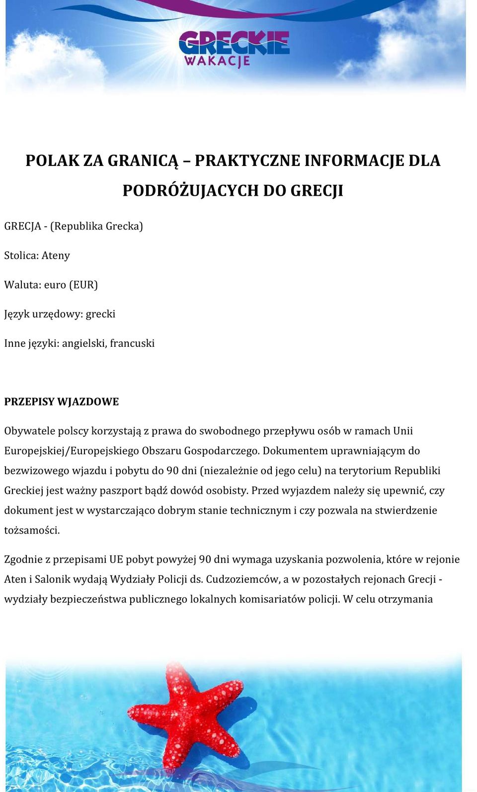 Dokumentem uprawniającym do bezwizowego wjazdu i pobytu do 90 dni (niezależnie od jego celu) na terytorium Republiki Greckiej jest ważny paszport bądź dowód osobisty.