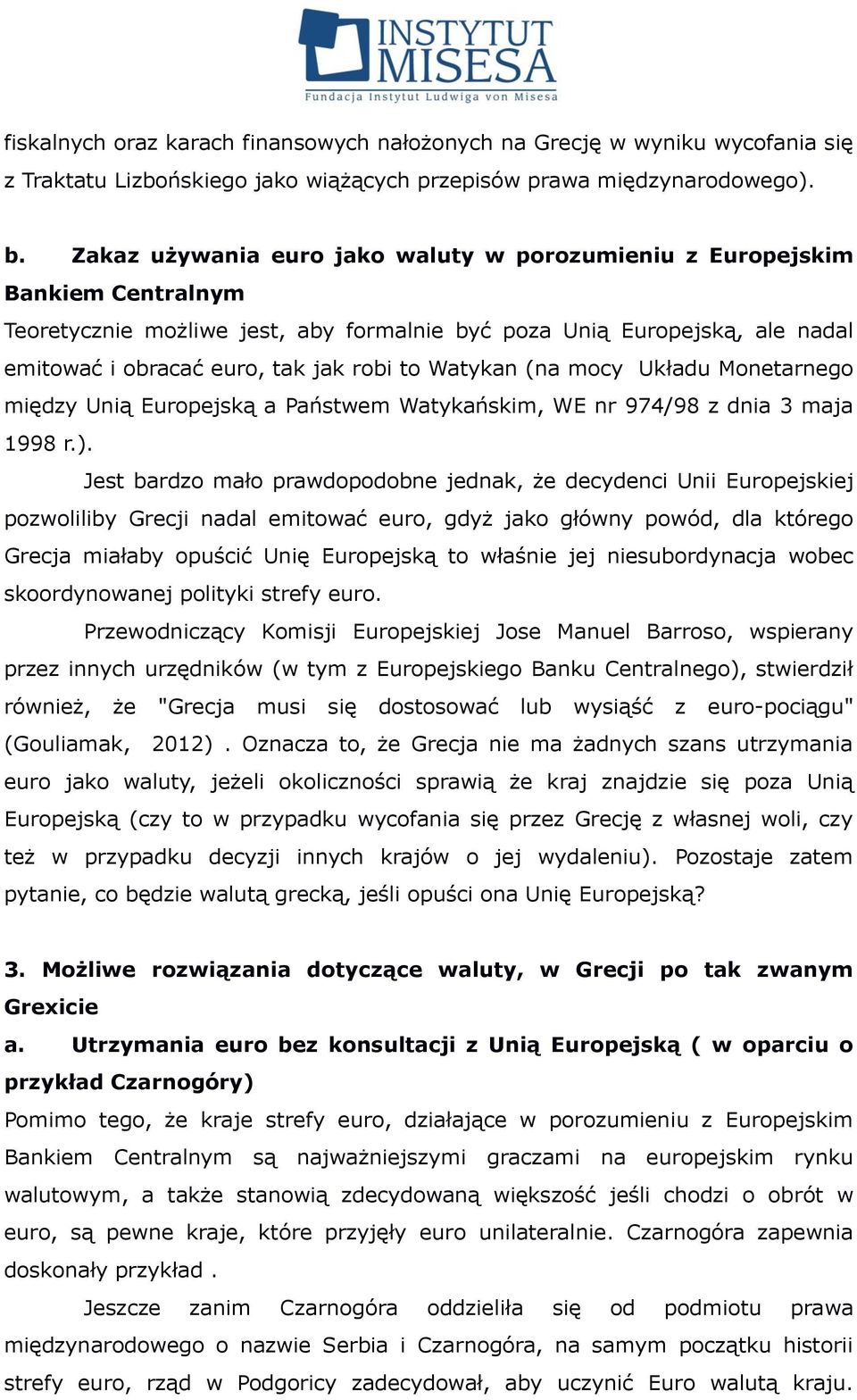 Watykan (na mocy Układu Monetarnego między Unią Europejską a Państwem Watykańskim, WE nr 974/98 z dnia 3 maja 1998 r.).