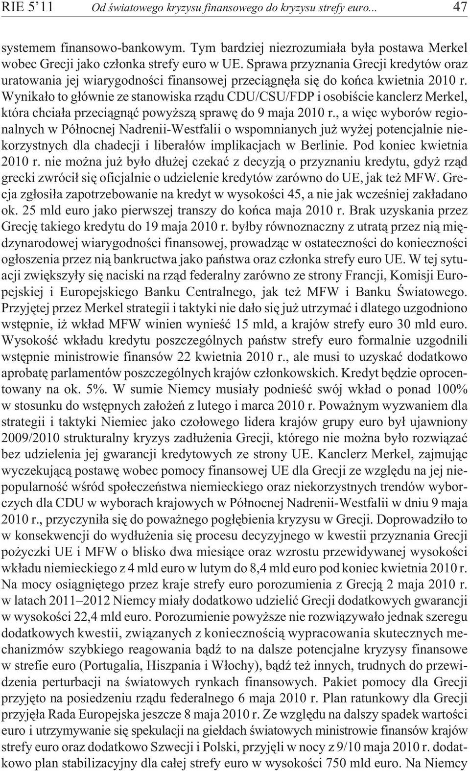 Wynika³o to g³ównie ze stanowiska rz¹du CDU/CSU/FDP i osobiœcie kanclerz Merkel, która chcia³a przeci¹gn¹æ powy sz¹ sprawê do 9 maja 2010 r.