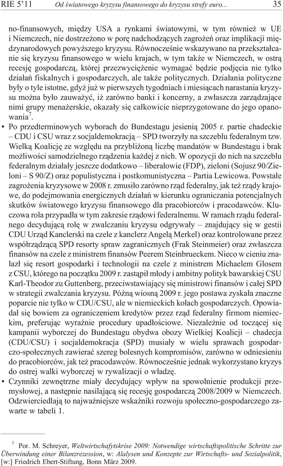 Równoczeœnie wskazywano na przekszta³canie siê kryzysu finansowego w wielu krajach, w tym tak e w Niemczech, w ostr¹ recesjê gospodarcz¹, której przezwyciê enie wymagaæ bêdzie podjêcia nie tylko