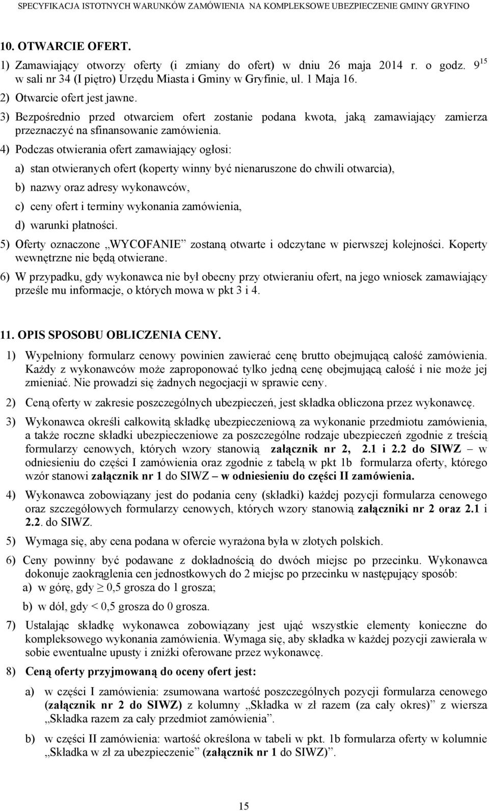 4) Podczas otwierania ofert zamawiający ogłosi: a) stan otwieranych ofert (koperty winny być nienaruszone do chwili otwarcia), b) nazwy oraz adresy wykonawców, c) ceny ofert i terminy wykonania