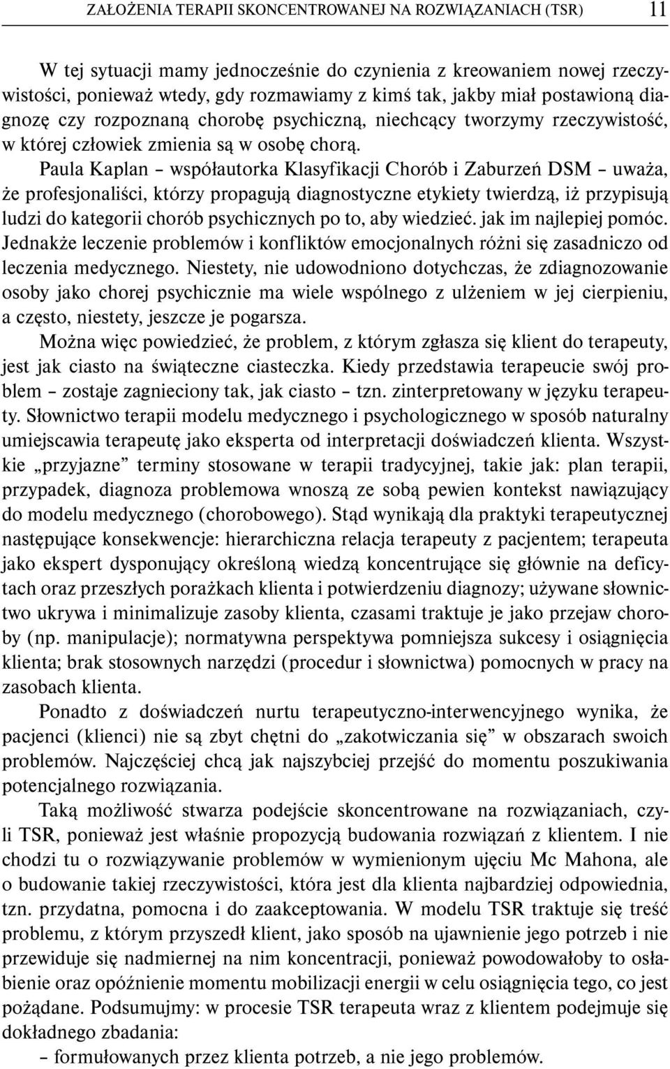 Paula Kaplan współautorka Klasyfikacji Chorób i Zaburzeń DSM uważa, że profesjonaliści, którzy propagują diagnostyczne etykiety twierdzą, iż przypisują ludzi do kategorii chorób psychicznych po to,