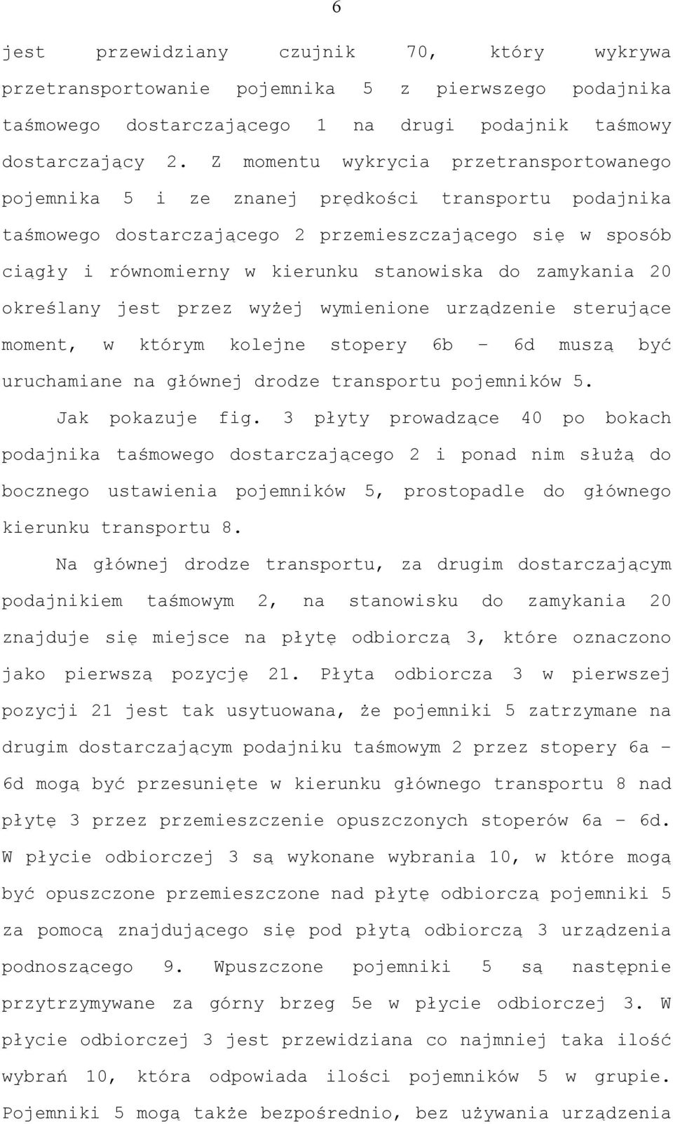 do zamykania 20 określany jest przez wyżej wymienione urządzenie sterujące moment, w którym kolejne stopery 6b 6d muszą być uruchamiane na głównej drodze transportu pojemników 5. Jak pokazuje fig.