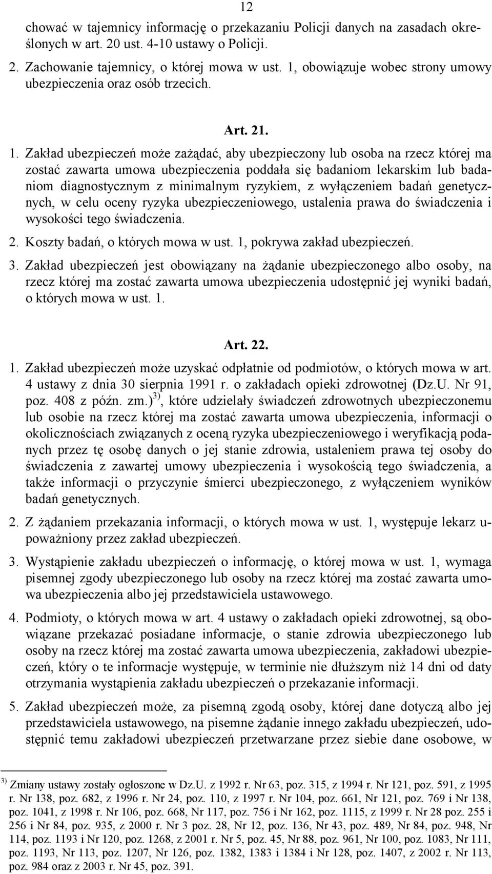 Zakład ubezpieczeń może zażądać, aby ubezpieczony lub osoba na rzecz której ma zostać zawarta umowa ubezpieczenia poddała się badaniom lekarskim lub badaniom diagnostycznym z minimalnym ryzykiem, z