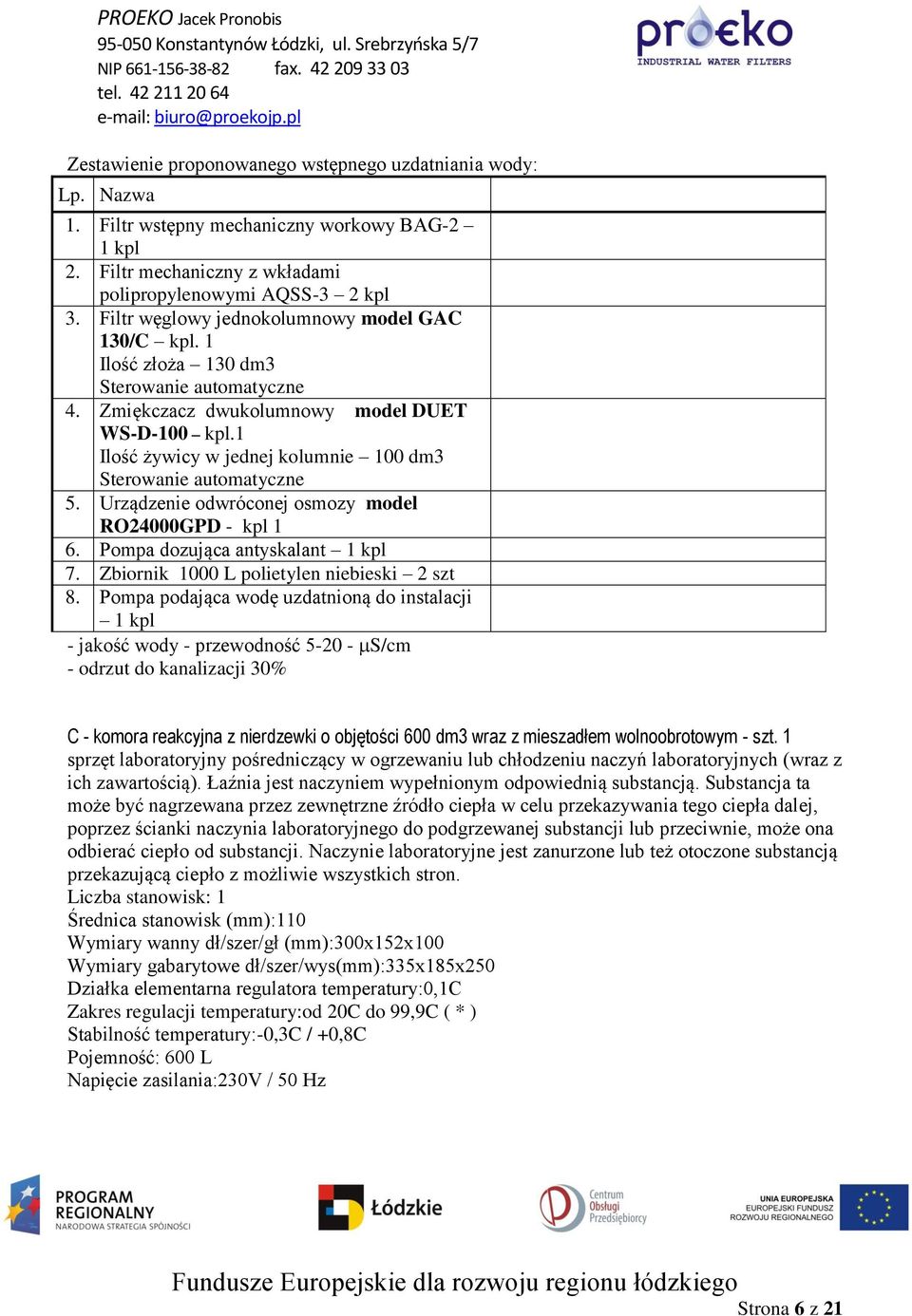 1 Ilość żywicy w jednej kolumnie 100 dm3 Sterowanie automatyczne 5. Urządzenie odwróconej osmozy model RO24000GPD - kpl 1 6. Pompa dozująca antyskalant 1 kpl 7.