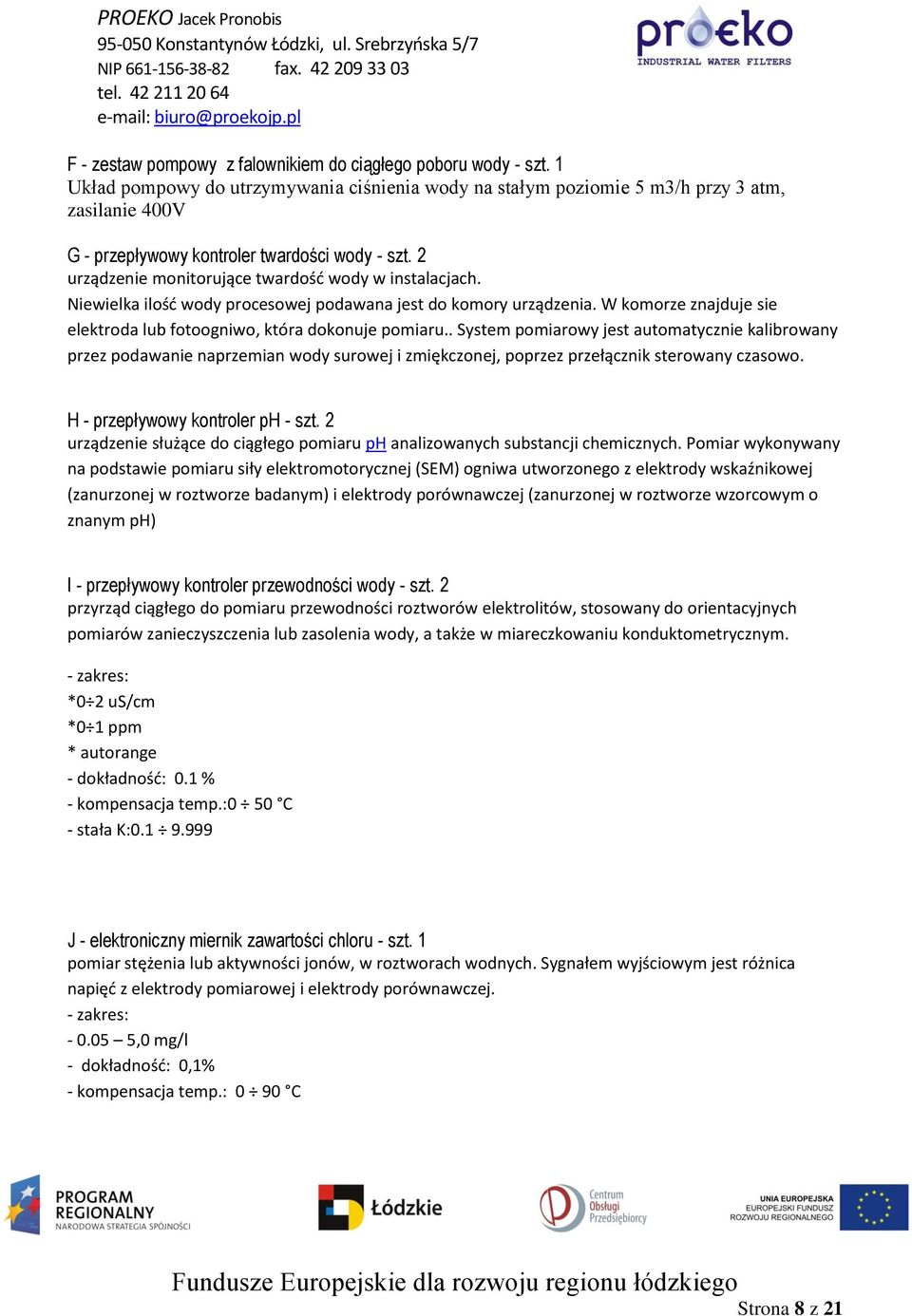 2 urządzenie monitorujące twardość wody w instalacjach. Niewielka ilość wody procesowej podawana jest do komory urządzenia. W komorze znajduje sie elektroda lub fotoogniwo, która dokonuje pomiaru.