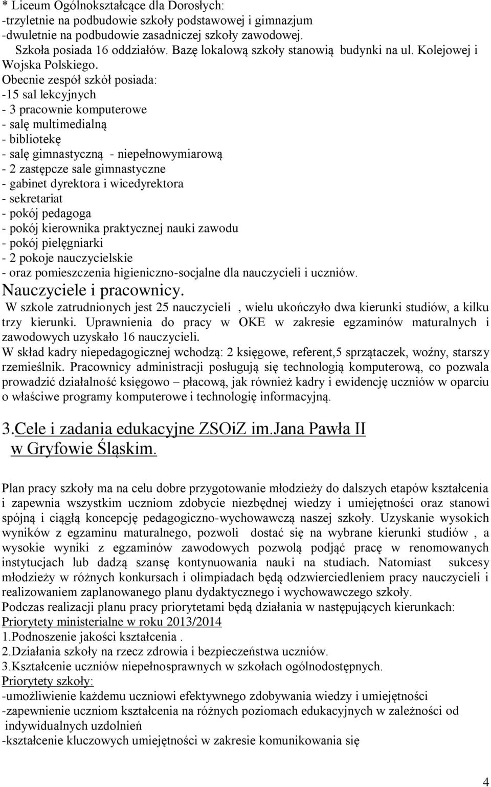 Obecnie zespół szkół posiada: -15 sal lekcyjnych - 3 pracownie komputerowe - salę multimedialną - bibliotekę - salę gimnastyczną - niepełnowymiarową - 2 zastępcze sale gimnastyczne - gabinet