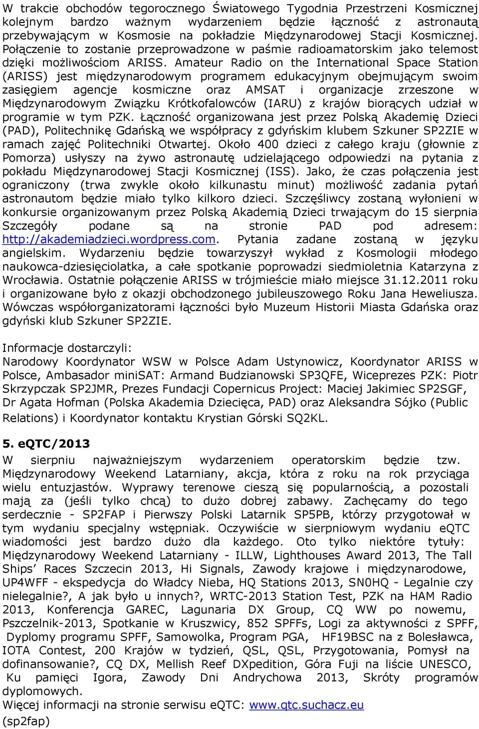 Amateur Radio on the International Space Station (ARISS) jest międzynarodowym programem edukacyjnym obejmującym swoim zasięgiem agencje kosmiczne oraz AMSAT i organizacje zrzeszone w Międzynarodowym