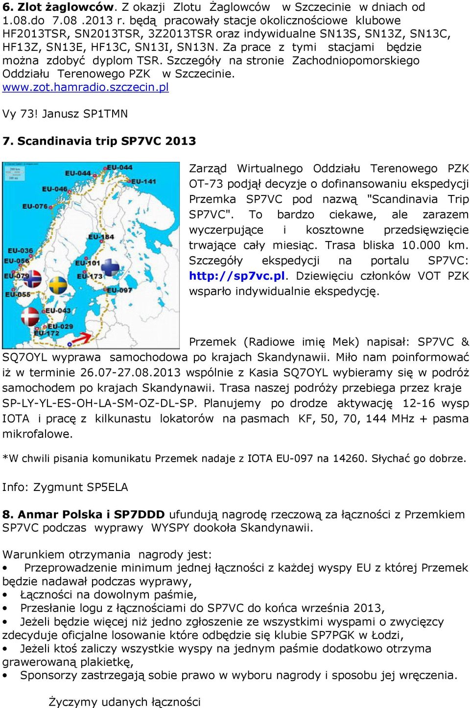 Za prace z tymi stacjami będzie moŝna zdobyć dyplom TSR. Szczegóły na stronie Zachodniopomorskiego Oddziału Terenowego PZK w Szczecinie. www.zot.hamradio.szczecin.pl Vy 73! Janusz SP1TMN 7.