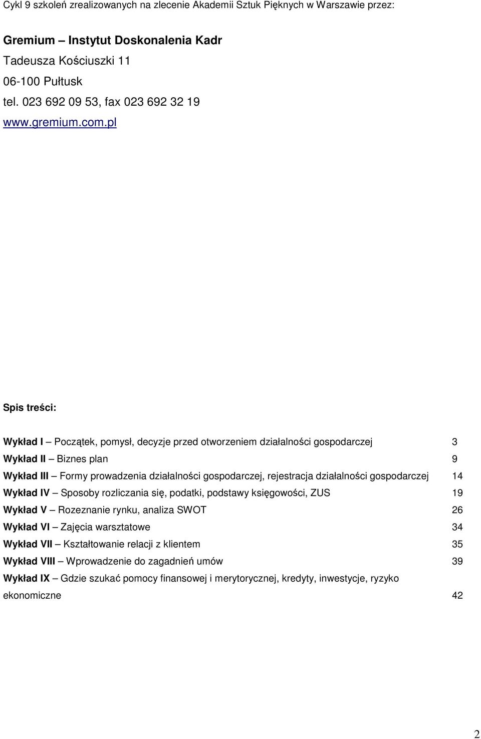 pl Spis treści: Wykład I Początek, pomysł, decyzje przed otworzeniem działalności gospodarczej 3 Wykład II Biznes plan 9 Wykład III Formy prowadzenia działalności gospodarczej, rejestracja