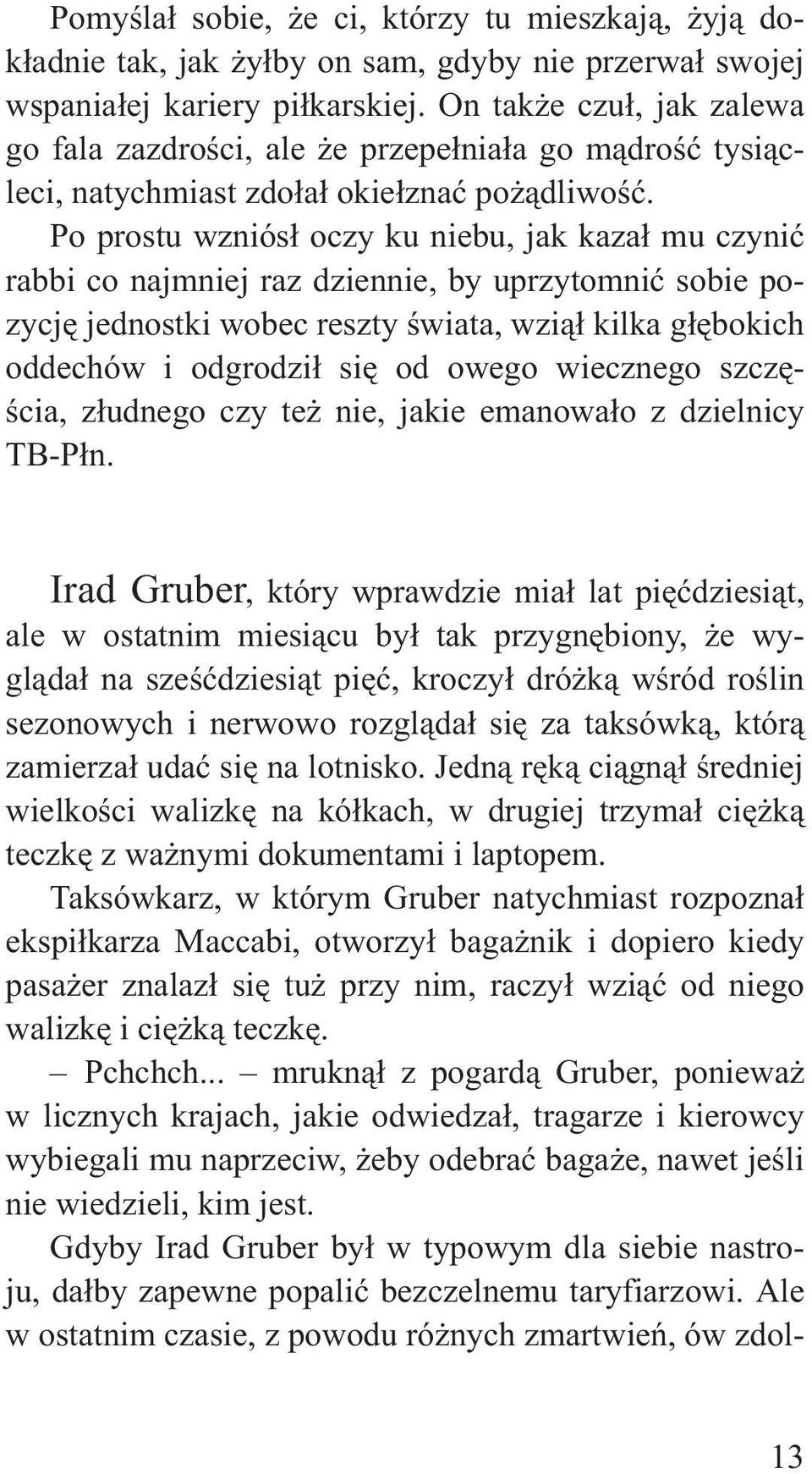 Po prostu wzniós³ oczy ku niebu, jak kaza³ mu czyniæ rabbi co najmniej raz dziennie, by uprzytomniæ sobie pozycjê jednostki wobec reszty œwiata, wzi¹³ kilka g³êbokich oddechów i odgrodzi³ siê od