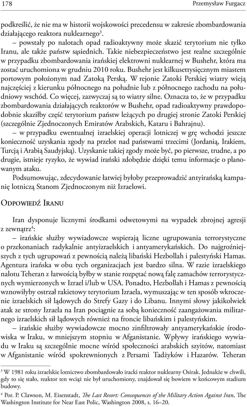 Takie niebezpieczeństwo jest realne szczególnie w przypadku zbombardowania irańskiej elektrowni nuklearnej w Bushehr, która ma zostać uruchomiona w grudniu 2010 roku.