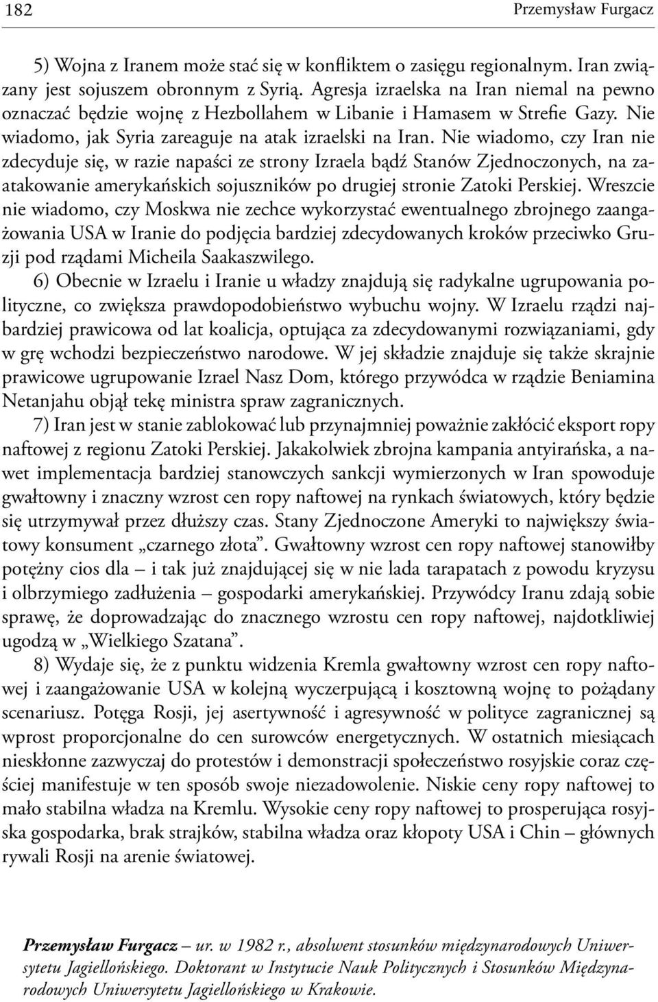 Nie wiadomo, czy Iran nie zdecyduje się, w razie napaści ze strony Izraela bądź Stanów Zjednoczonych, na zaatakowanie amerykańskich sojuszników po drugiej stronie Zatoki Perskiej.