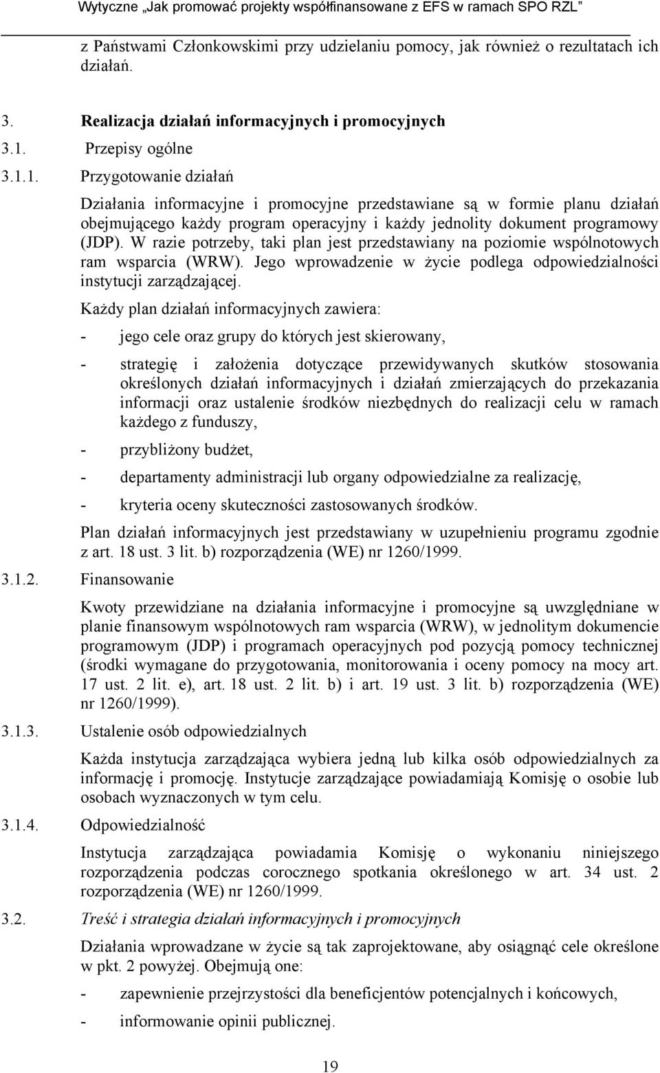 1. Przygotowanie działań Działania informacyjne i promocyjne przedstawiane są w formie planu działań obejmującego każdy program operacyjny i każdy jednolity dokument programowy (JDP).