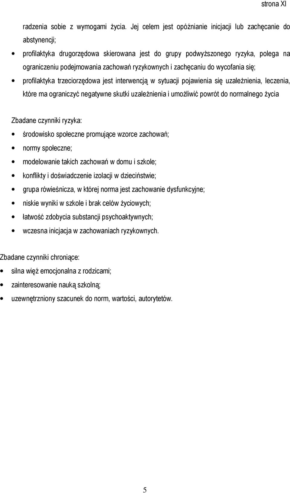 zachęcaniu do wycofania się; profilaktyka trzeciorzędowa jest interwencją w sytuacji pojawienia się uzależnienia, leczenia, które ma ograniczyć negatywne skutki uzależnienia i umożliwić powrót do