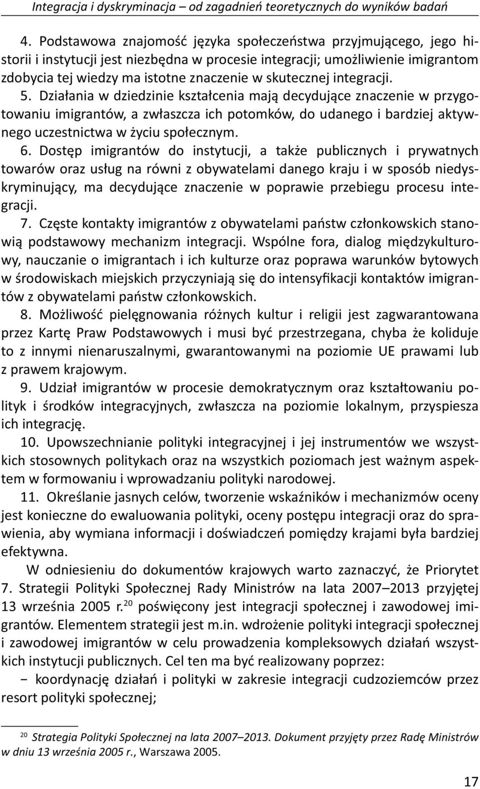 integracji. 5. Działania w dziedzinie kształcenia mają decydujące znaczenie w przygotowaniu imigrantów, a zwłaszcza ich potomków, do udanego i bardziej aktywnego uczestnictwa w życiu społecznym. 6.