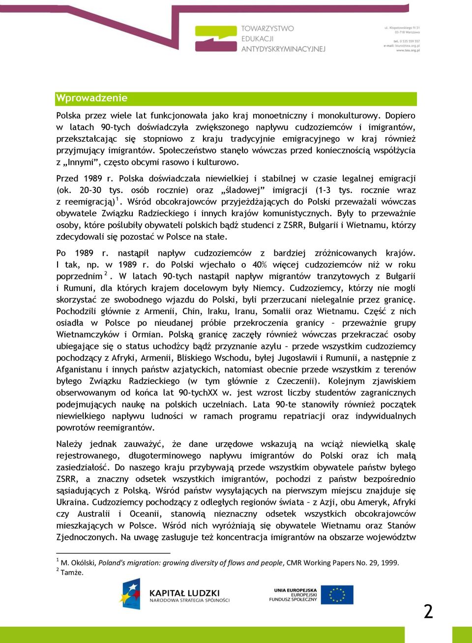 Społeczeństwo stanęło wówczas przed koniecznością współżycia z Innymi, często obcymi rasowo i kulturowo. Przed 989 r. Polska doświadczała niewielkiej i stabilnej w czasie legalnej emigracji (ok.