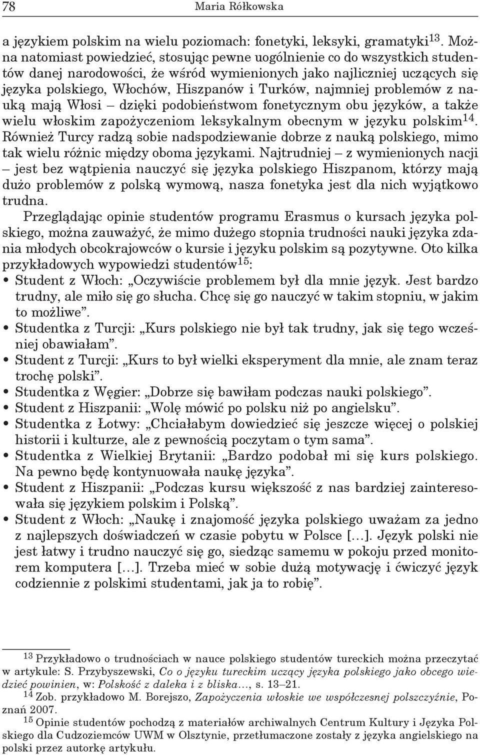 najmniej problemów z nauką mają Włosi dzięki podobieństwom fonetycznym obu języków, a także wielu włoskim zapożyczeniom leksykalnym obecnym w języku polskim 14.