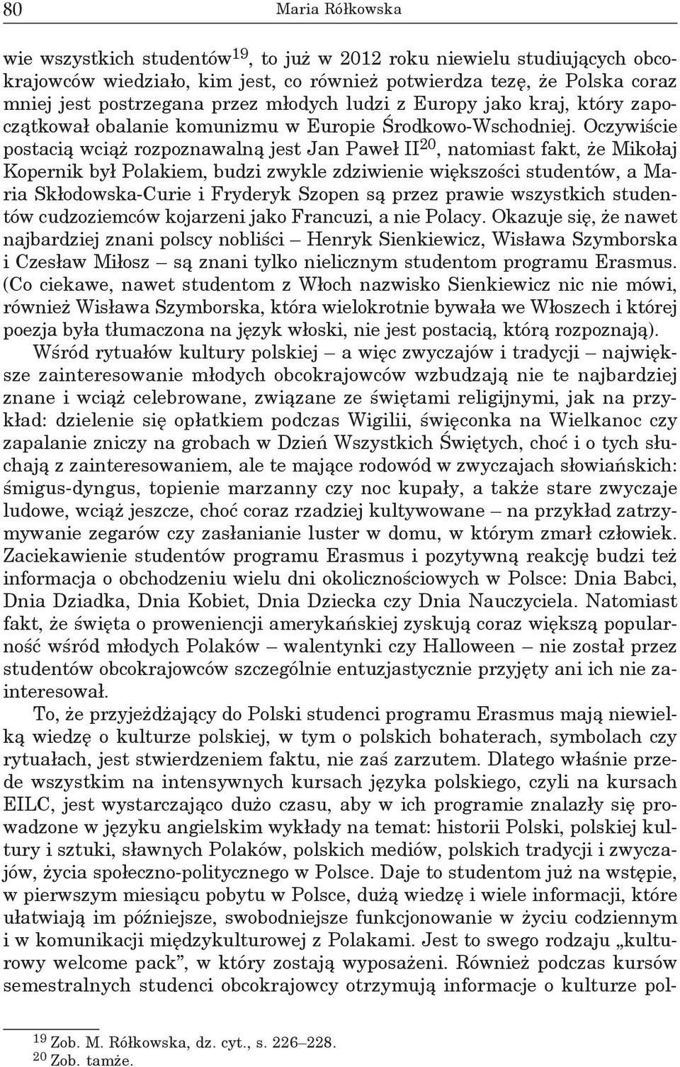 Oczywiście postacią wciąż rozpoznawalną jest Jan Paweł II 20, natomiast fakt, że Mikołaj Kopernik był Polakiem, budzi zwykle zdziwienie większości studentów, a Maria Skłodowska-Curie i Fryderyk