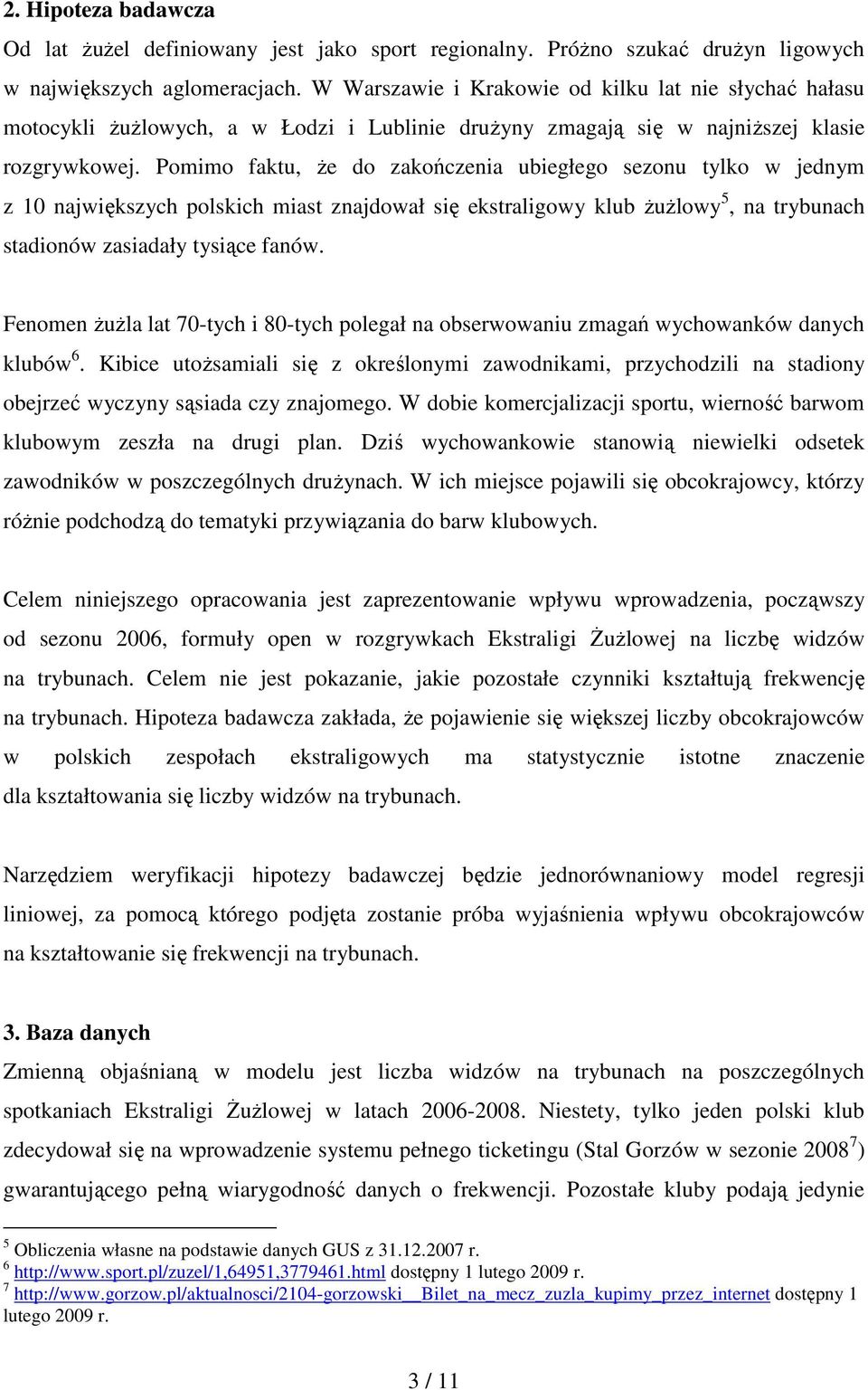 Pomimo faktu, Ŝe do zakończenia ubiegłego sezonu tylko w jednym z 10 największych polskich miast znajdował się ekstraligowy klub ŜuŜlowy 5, na trybunach stadionów zasiadały tysiące fanów.