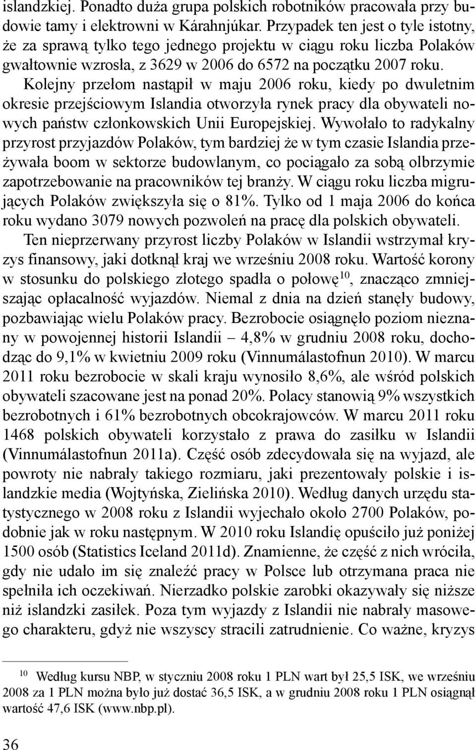 Kolejny przełom nastąpił w maju 2006 roku, kiedy po dwuletnim okresie przejściowym Islandia otworzyła rynek pracy dla obywateli nowych państw członkowskich Unii Europejskiej.