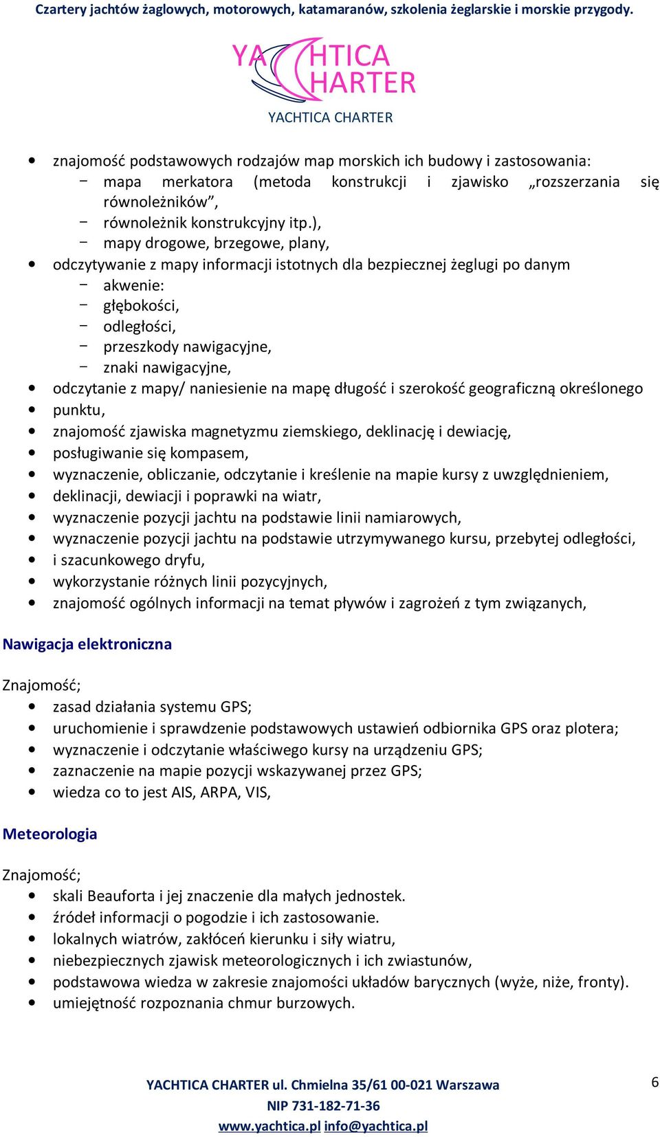 odczytanie z mapy/ naniesienie na mapę długość i szerokość geograficzną określonego punktu, znajomość zjawiska magnetyzmu ziemskiego, deklinację i dewiację, posługiwanie się kompasem, wyznaczenie,