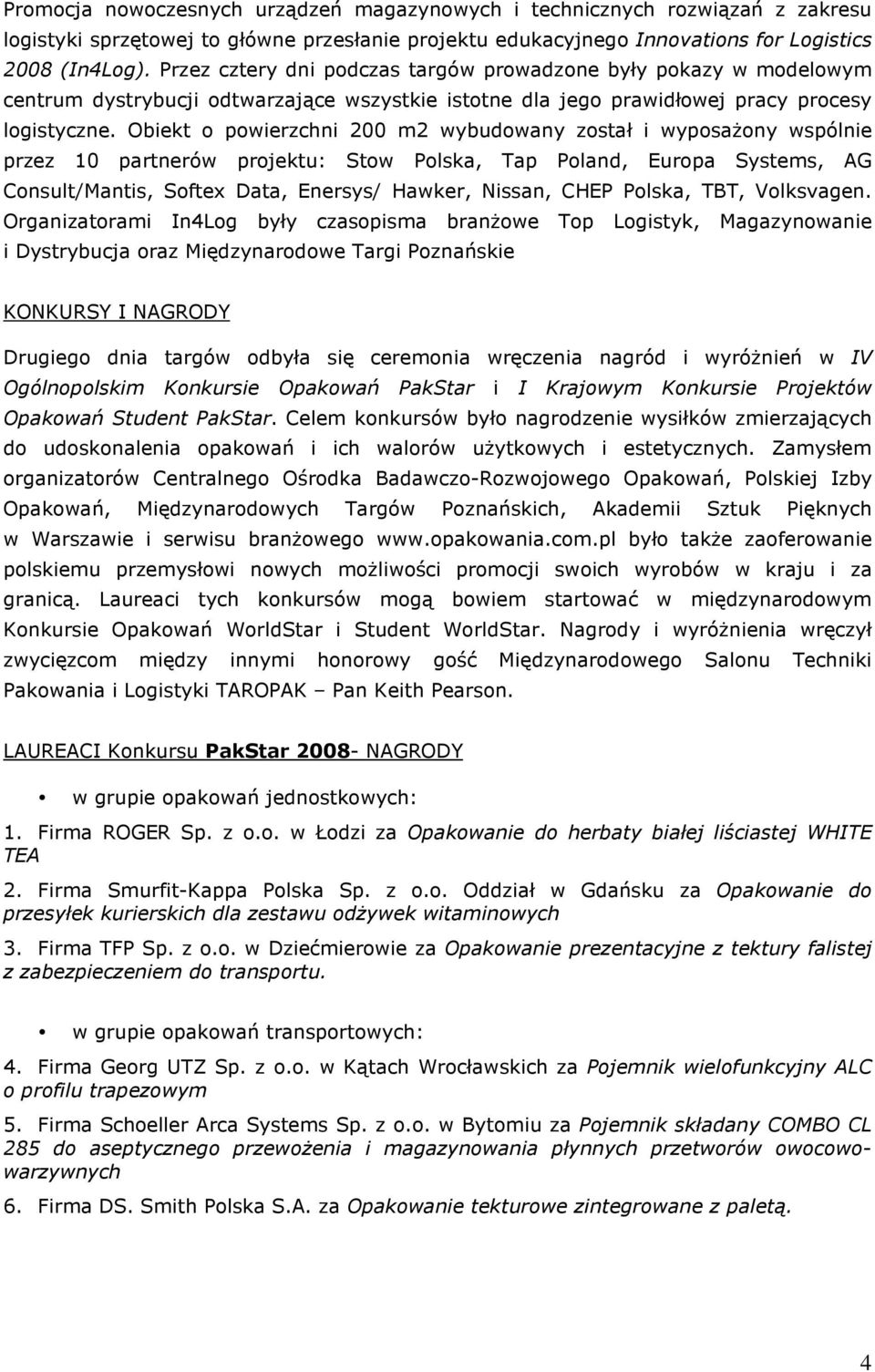 Obiekt o powierzchni 200 m2 wybudowany został i wyposaŝony wspólnie przez 10 partnerów projektu: Stow Polska, Tap Poland, Europa Systems, AG Consult/Mantis, Softex Data, Enersys/ Hawker, Nissan, CHEP