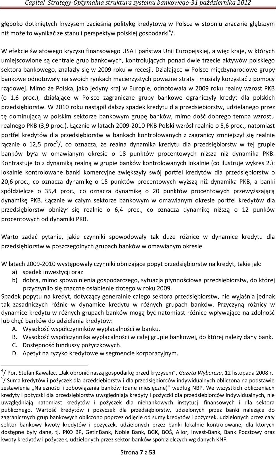 bankowego, znalazły się w 2009 roku w recesji. Działające w Polsce międzynarodowe grupy bankowe odnotowały na swoich rynkach macierzystych poważne straty i musiały korzystać z pomocy rządowej.