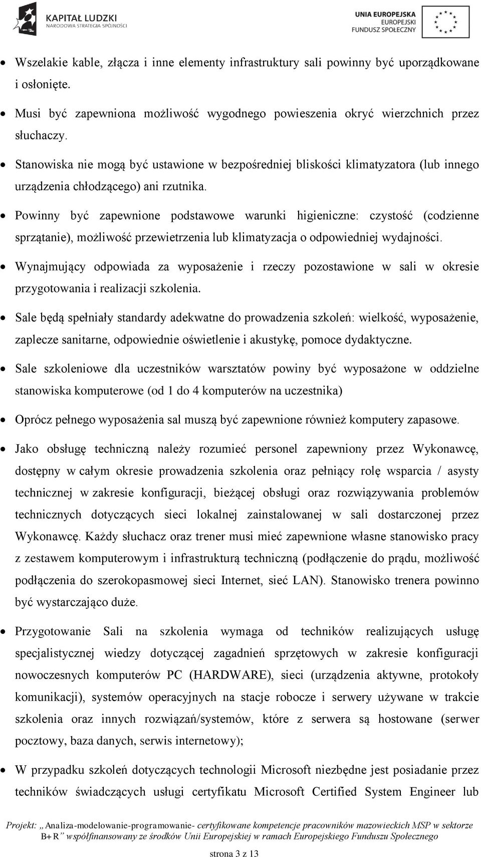 Powinny być zapewnione podstawowe warunki higieniczne: czystość (codzienne sprzątanie), możliwość przewietrzenia lub klimatyzacja o odpowiedniej wydajności.