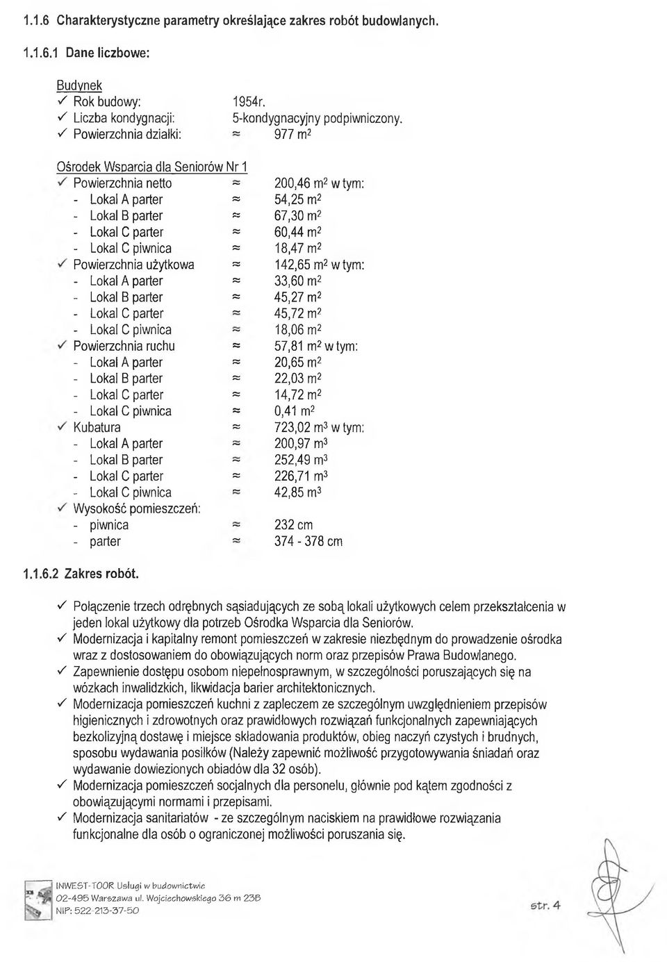 piwnica a 18,47 m2 Powierzchnia użytkowa a 142,65 m2 w tym: - Lokal A parter a 33,60 m2 - Lokal B parter a 45,27 m2 - Lokal C parter ~ 45,72 m2 - Lokal C piwnica ~ 18,06 m2 Powierzchnia ruchu a 57,81