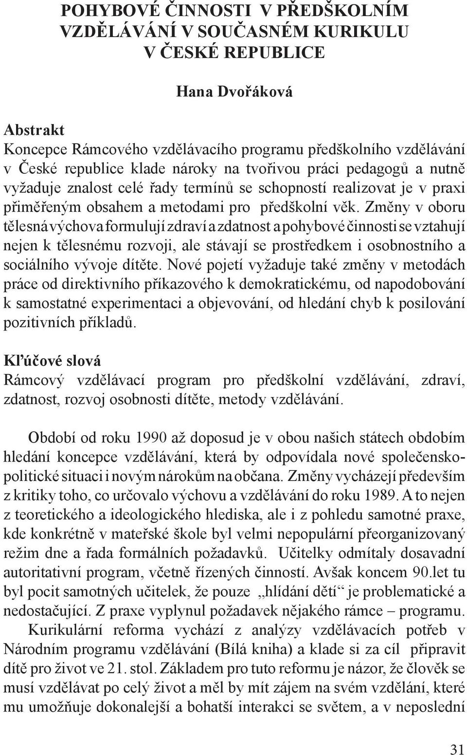 Změny v oboru tělesná výchova formulují zdraví a zdatnost a pohybové činnosti se vztahují nejen k tělesnému rozvoji, ale stávají se prostředkem i osobnostního a sociálního vývoje dítěte.