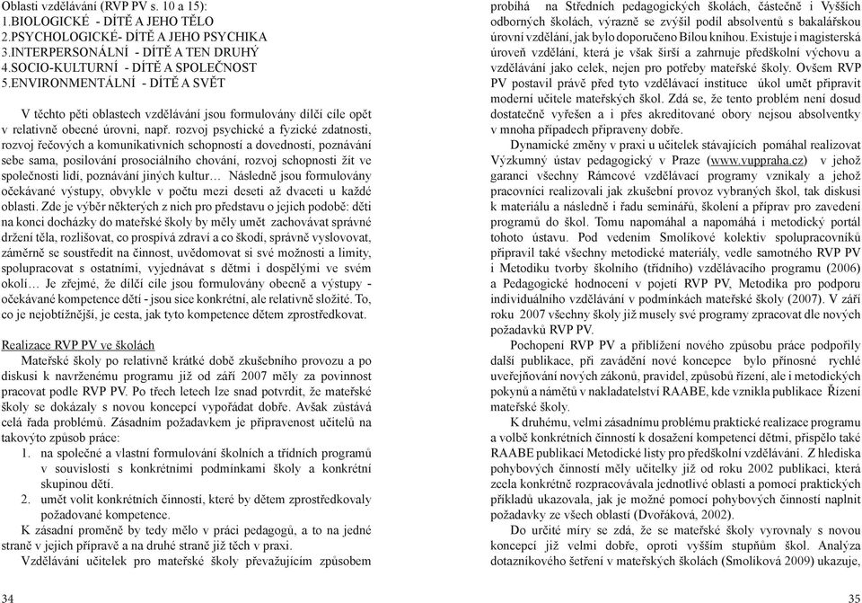 rozvoj psychické a fyzické zdatnosti, rozvoj řečových a komunikativních schopností a dovedností, poznávání sebe sama, posilování prosociálního chování, rozvoj schopnosti žít ve společnosti lidí,