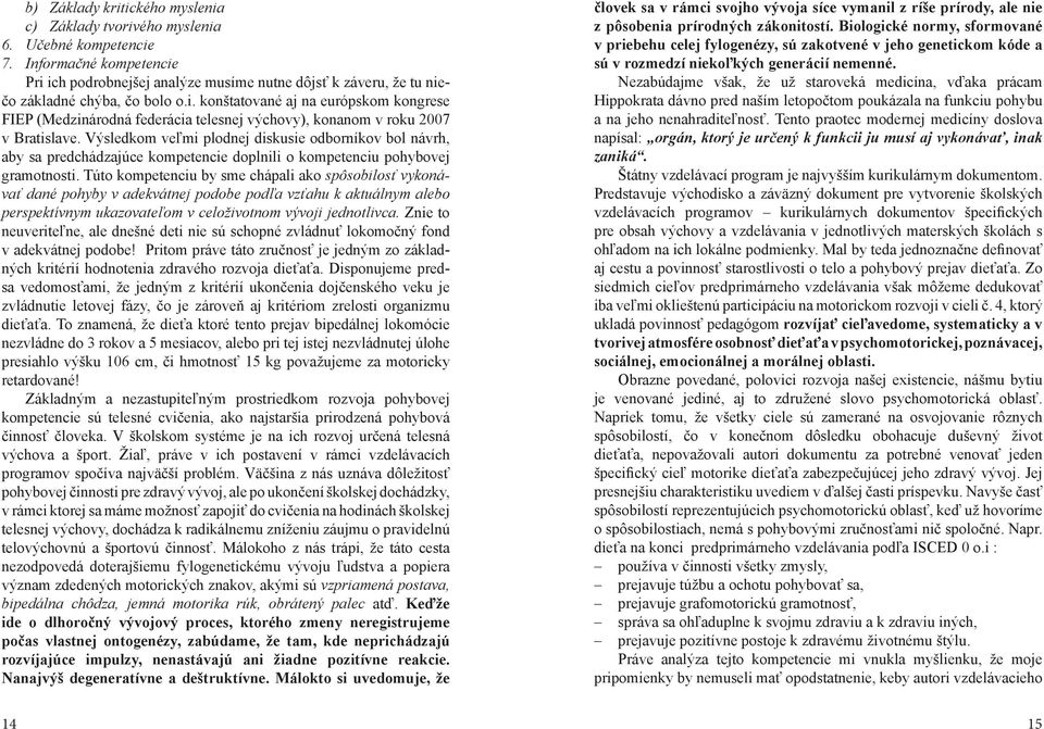 Výsledkom veľmi plodnej diskusie odborníkov bol návrh, aby sa predchádzajúce kompetencie doplnili o kompetenciu pohybovej gramotnosti.