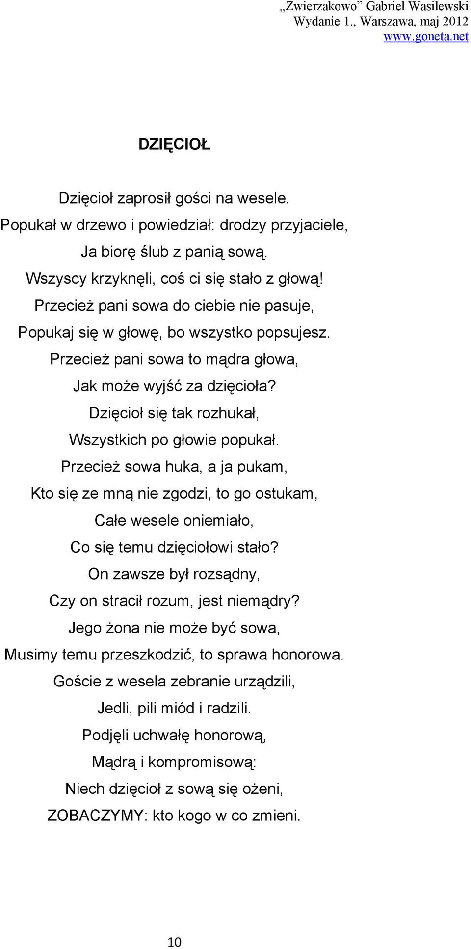 Dzięcioł się tak rozhukał, Wszystkich po głowie popukał. Przecież sowa huka, a ja pukam, Kto się ze mną nie zgodzi, to go ostukam, Całe wesele oniemiało, Co się temu dzięciołowi stało?