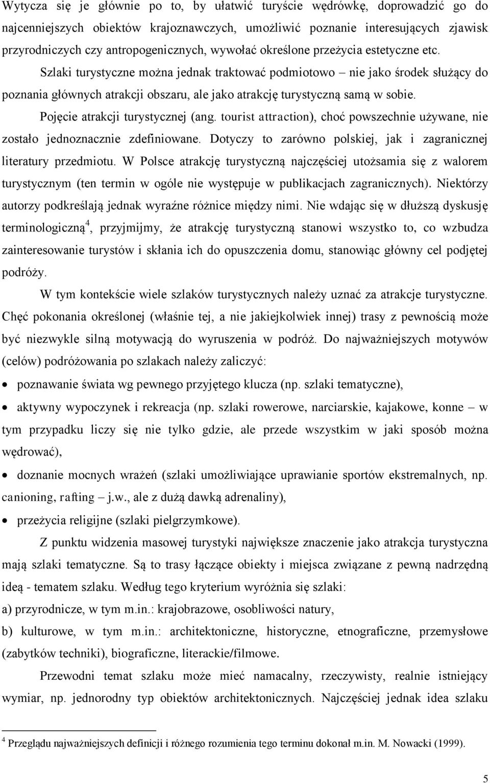 Szlaki turystyczne można jednak traktować podmiotowo nie jako środek służący do poznania głównych atrakcji obszaru, ale jako atrakcję turystyczną samą w sobie. Pojęcie atrakcji turystycznej (ang.