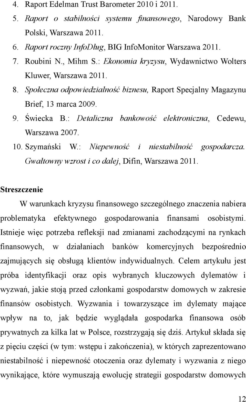 : Detaliczna bankowość elektroniczna, Cedewu, Warszawa 2007. 10. Szymański W.: Niepewność i niestabilność gospodarcza. Gwałtowny wzrost i co dalej, Difin, Warszawa 2011.