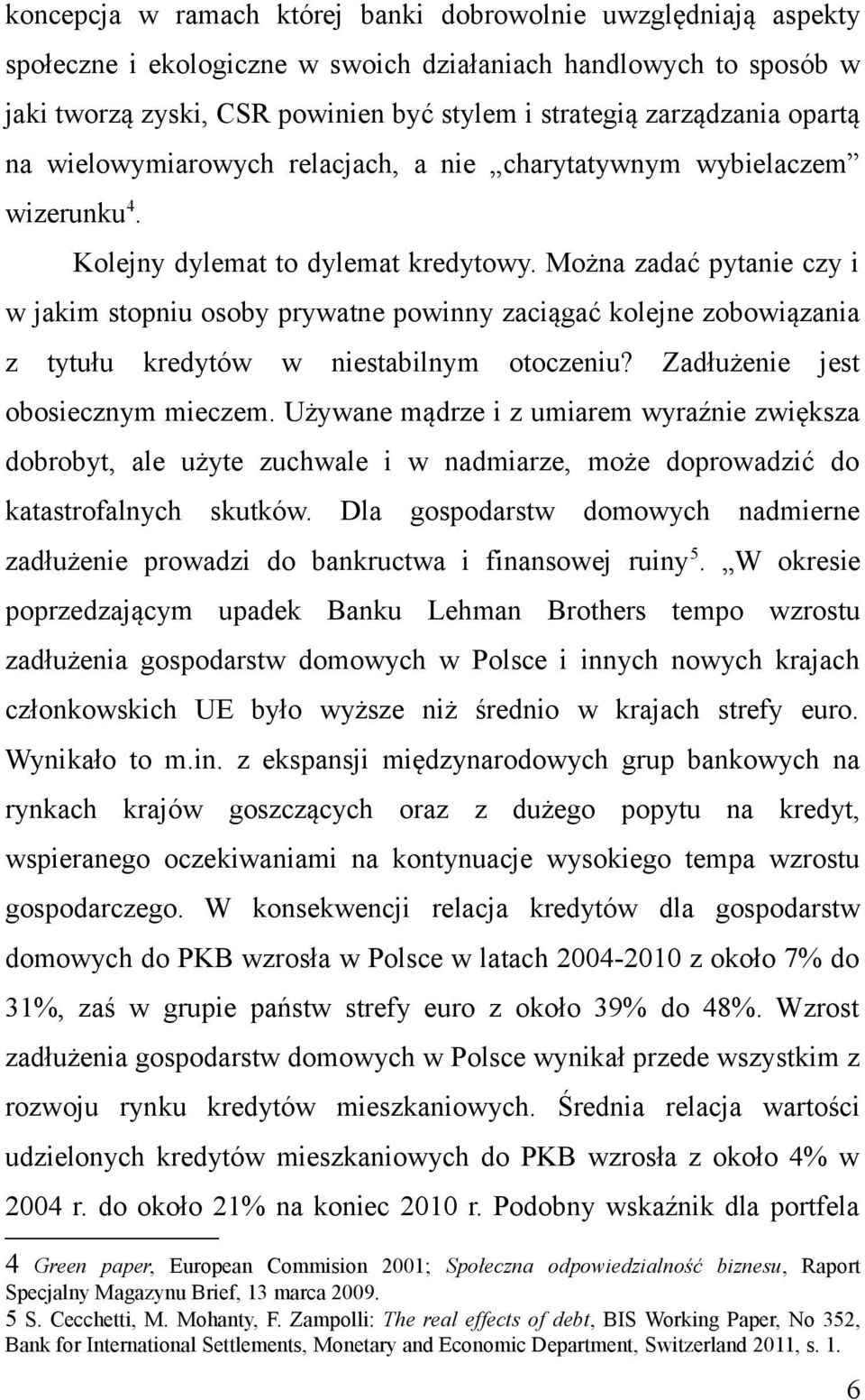 Można zadać pytanie czy i w jakim stopniu osoby prywatne powinny zaciągać kolejne zobowiązania z tytułu kredytów w niestabilnym otoczeniu? Zadłużenie jest obosiecznym mieczem.