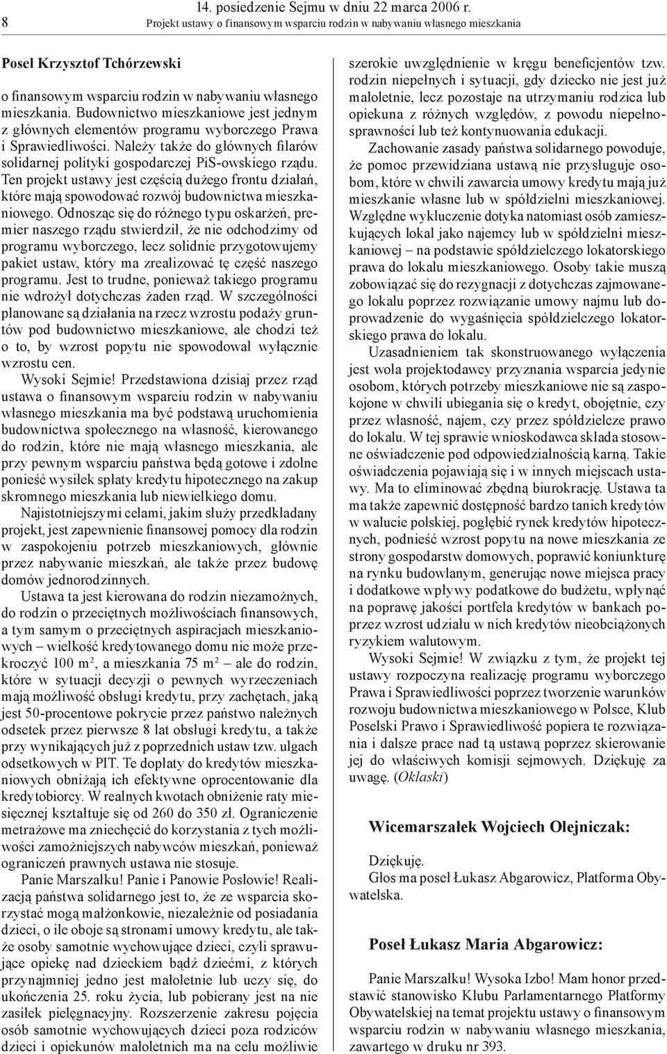 Budownictwo mieszkaniowe jest jednym z głównych elementów programu wyborczego Prawa i Sprawiedliwości. Należy także do głównych filarów solidarnej polityki gospodarczej PiS-owskiego rządu.