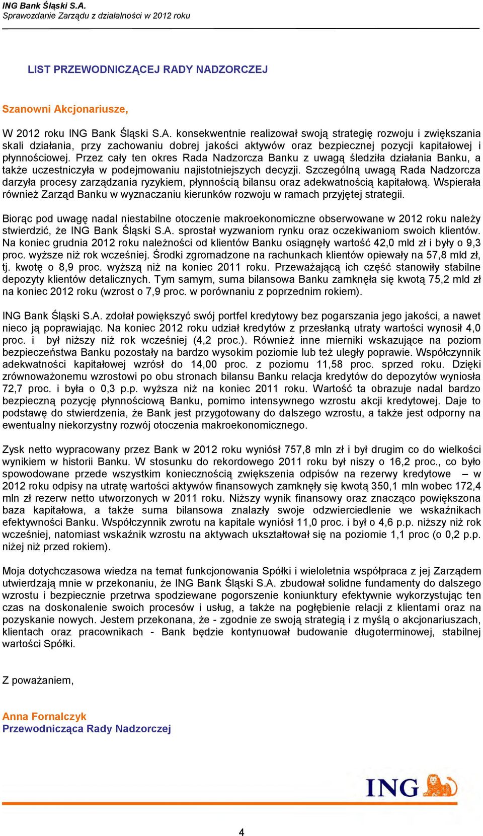 Szczególną uwagą Rada Nadzorcza darzyła procesy zarządzania ryzykiem, płynnością bilansu oraz adekwatnością kapitałową.