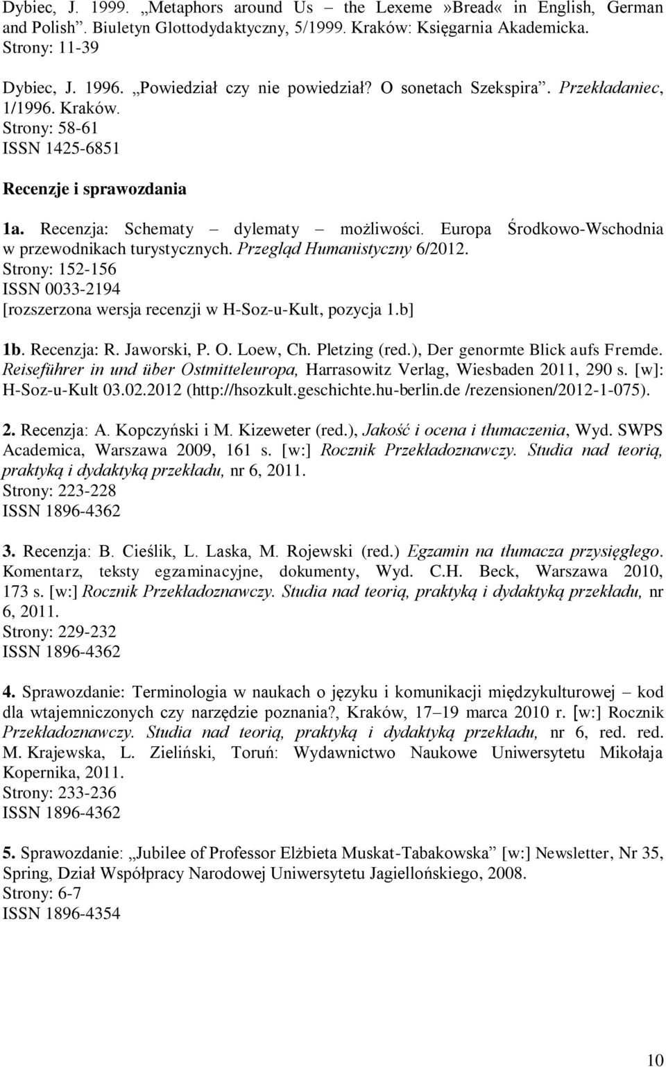 Europa Środkowo-Wschodnia w przewodnikach turystycznych. Przegląd Humanistyczny 6/2012. Strony: 152-156 ISSN 0033-2194 [rozszerzona wersja recenzji w H-Soz-u-Kult, pozycja 1.b] 1b. Recenzja: R.