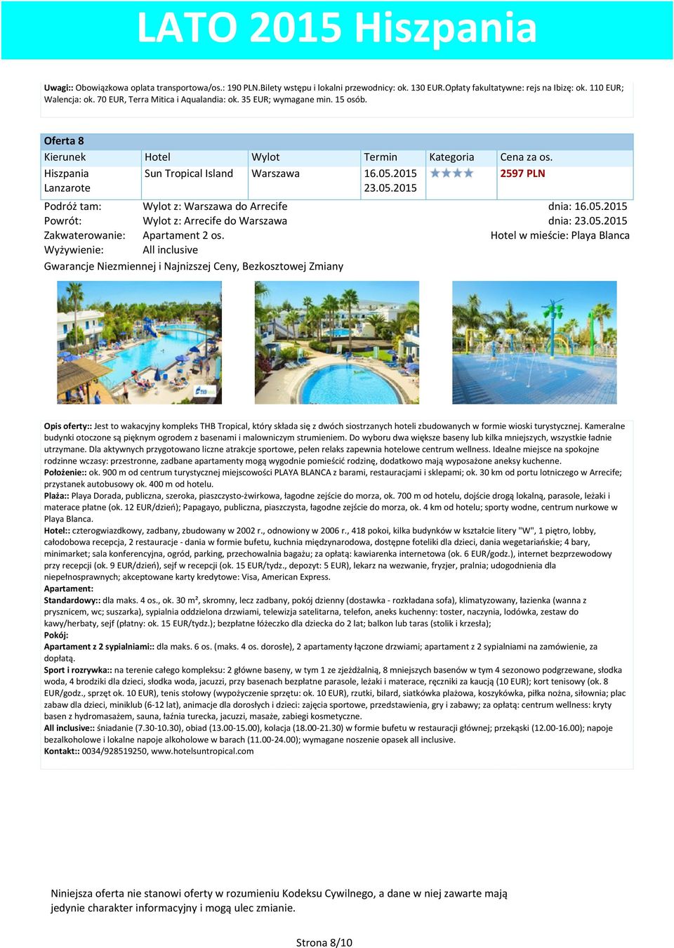 05.2015 2597 PLN dnia: 16.05.2015 dnia: 23.05.2015 w mieście: Playa Blanca Opis oferty:: Jest to wakacyjny kompleks THB Tropical, który składa się z dwóch siostrzanych hoteli zbudowanych w formie wioski turystycznej.