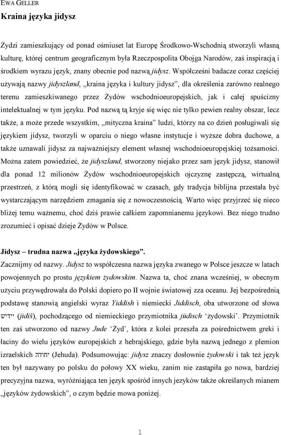 Współcześni badacze coraz częściej używają nazwy jidyszland, kraina języka i kultury jidysz, dla określenia zarówno realnego terenu zamieszkiwanego przez Żydów wschodnioeuropejskich, jak i całej