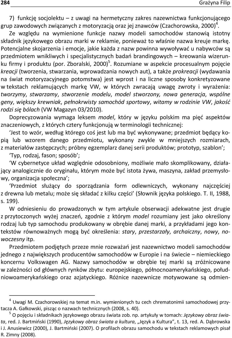 Potencjalne skojarzenia i emocje, jakie każda z nazw powinna wywoływać u nabywców są przedmiotem wnikliwych i specjalistycznych badań brandingowych kreowania wizerunku firmy i produktu (por.