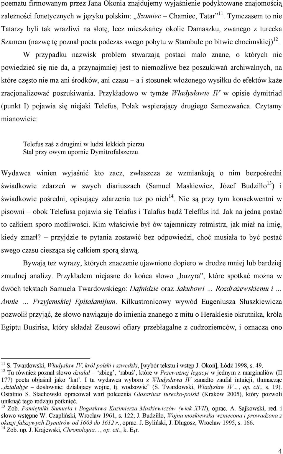 W przypadku nazwisk problem stwarzają postaci mało znane, o których nic powiedzieć się nie da, a przynajmniej jest to niemożliwe bez poszukiwań archiwalnych, na które często nie ma ani środków, ani