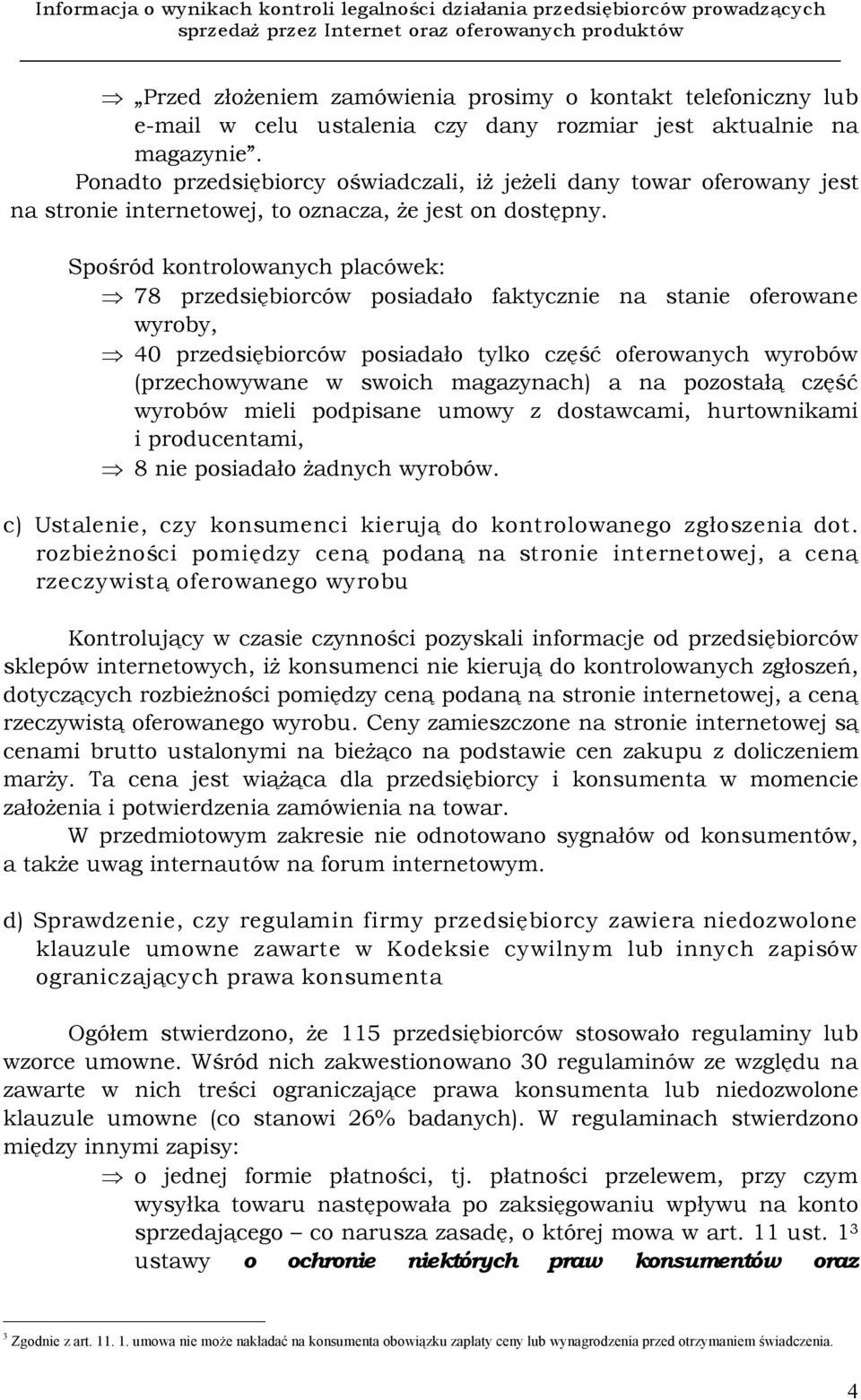 Spośród kontrolowanych placówek: 78 przedsiębiorców posiadało faktycznie na stanie oferowane wyroby, 40 przedsiębiorców posiadało tylko część oferowanych wyrobów (przechowywane w swoich magazynach) a