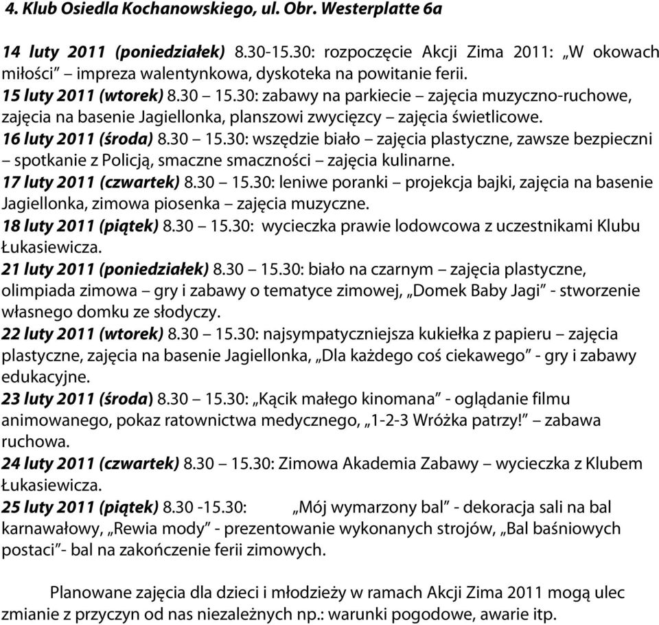 17 luty 2011 (czwartek) 8.30 15.30: leniwe poranki projekcja bajki, zajęcia na basenie Jagiellonka, zimowa piosenka zajęcia muzyczne. 18 luty 2011 (piątek) 8.30 15.30: wycieczka prawie lodowcowa z uczestnikami Klubu Łukasiewicza.