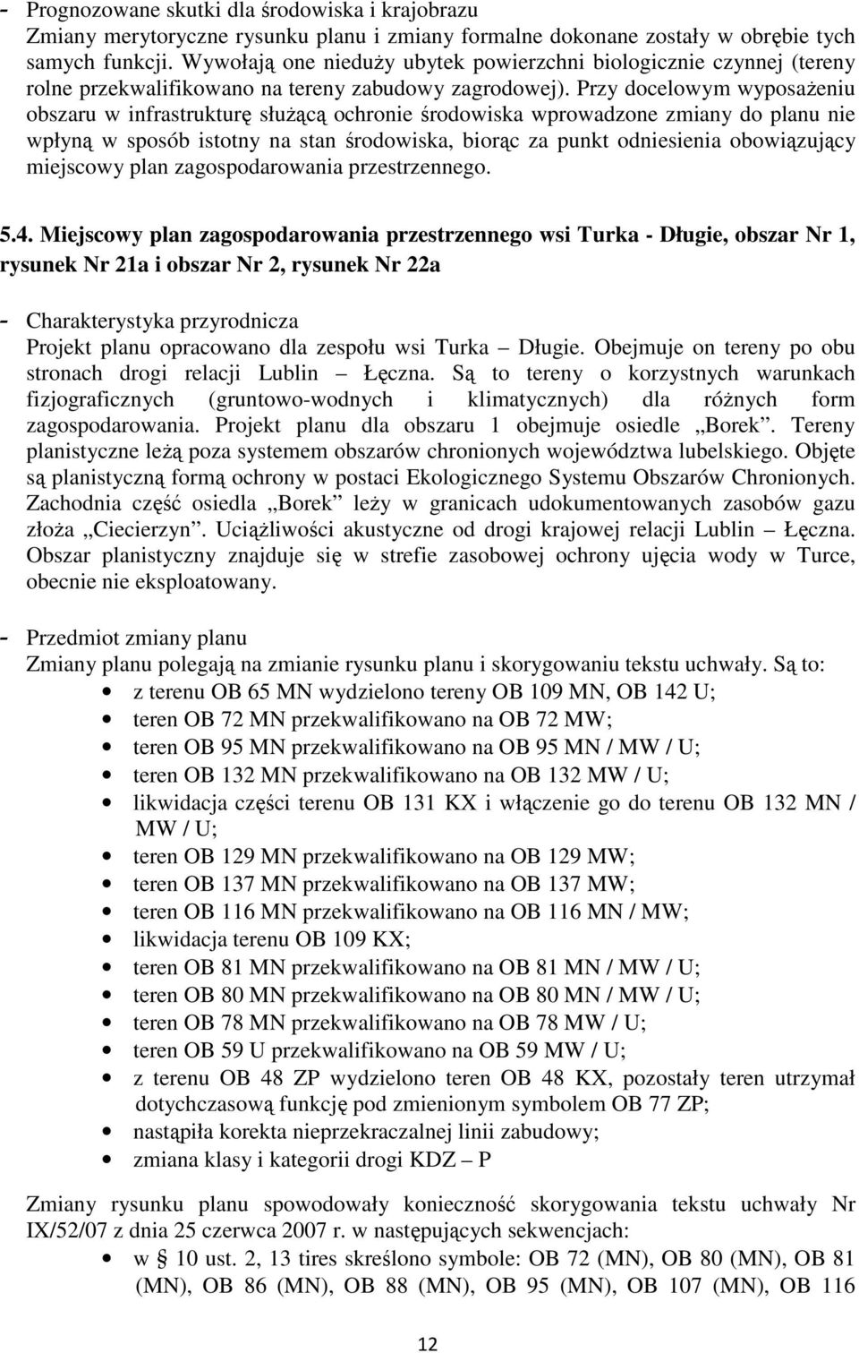 Przy docelowym wyposażeniu obszaru w infrastrukturę służącą ochronie środowiska wprowadzone zmiany do planu nie wpłyną w sposób istotny na stan środowiska, biorąc za punkt odniesienia obowiązujący